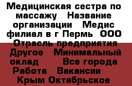 Медицинская сестра по массажу › Название организации ­ Медис филиал в г.Пермь, ООО › Отрасль предприятия ­ Другое › Минимальный оклад ­ 1 - Все города Работа » Вакансии   . Крым,Октябрьское